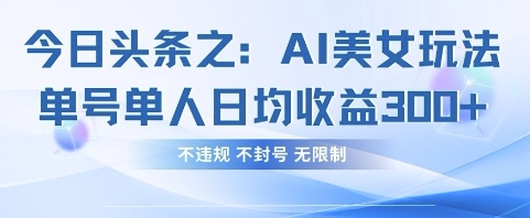 今日头条之AI美女玩法单号单人日均收益3张+，不违规 不封号 无限制-梦清网创