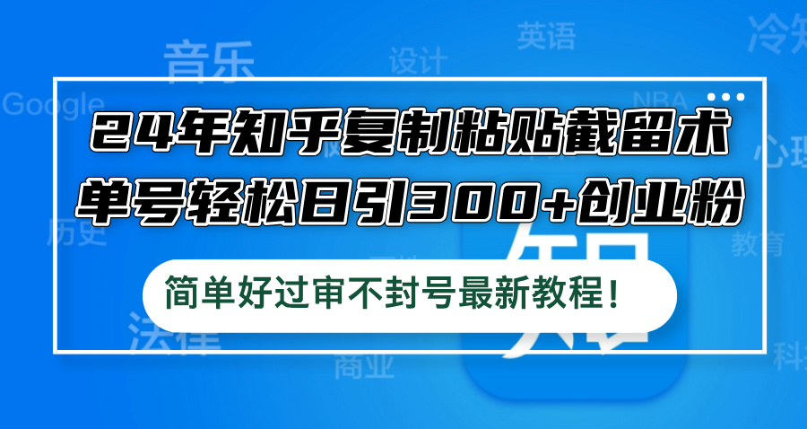 24年知乎复制粘贴截留术，单号轻松日引300+创业粉，简单好过审不封号最…-梦清网创