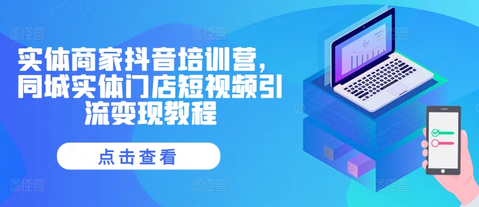 实体商家抖音培训营，同城实体门店短视频引流变现教程-梦清网创