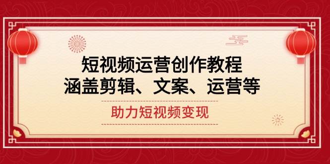 短视频运营创作教程，涵盖剪辑、文案、运营等，助力短视频变现-梦清网创