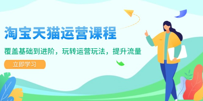 淘宝天猫运营课程，覆盖基础到进阶，玩转运营玩法，提升流量-梦清网创