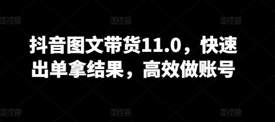 抖音图文带货11.0，快速出单拿结果，高效做账号-梦清网创
