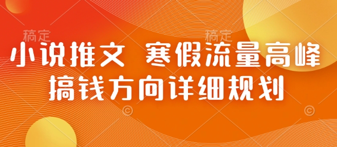 小说推文 寒假流量高峰 搞钱方向详细规划-梦清网创