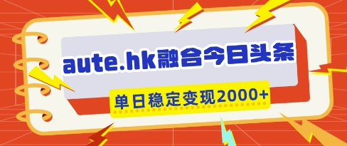 aute.hk融合今日头条，一键复制粘贴，单日稳定变现多张【揭秘】-梦清网创
