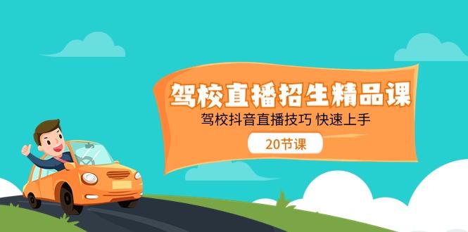 驾校直播招生精品课，驾校抖音直播技巧快速上手(20节课)-梦清网创