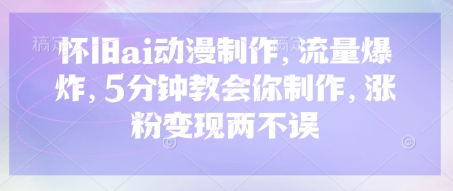 怀旧ai动漫制作，流量爆炸，5分钟教会你制作，涨粉变现两不误-梦清网创
