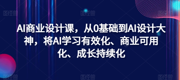 AI商业设计课，从0基础到AI设计大神，将AI学习有效化、商业可用化、成长持续化-梦清网创
