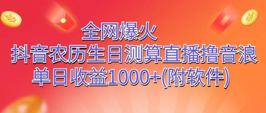 全网爆火，抖音农历生日测算直播撸音浪，单日收益1000+-梦清网创