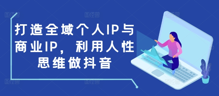 打造全域个人IP与商业IP，利用人性思维做抖音-梦清网创