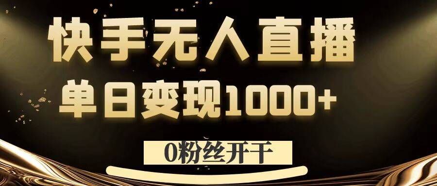 0粉丝开干，快手无人直播，单日变现1k+【揭秘】-梦清网创