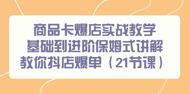 商品卡爆店实战教学，基础到进阶保姆式讲解教你抖店爆单(21节课)-梦清网创