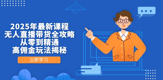 2025年最新课程，无人直播带货全攻略，从零到精通，高佣金玩法揭秘-梦清网创