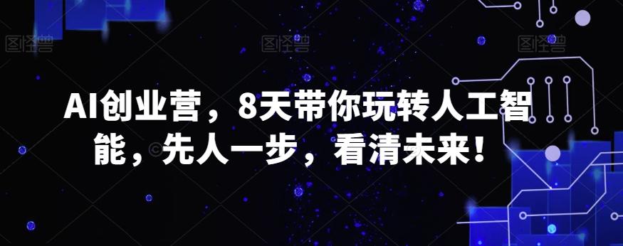 AI创业营，8天带你玩转人工智能，先人一步，看清未来！-梦清网创