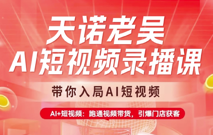 天诺老吴AI短视频录播课，带你入局AI短视频，AI+短视频，跑通视频带货-梦清网创