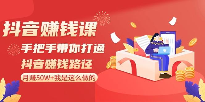 抖音赚钱课：手把手带你打通抖音赚钱路径，月赚50W+我是这么做的！-梦清网创