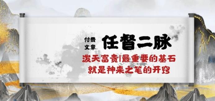 某付费文章《任督 二脉 泼天富贵|最重要的基石 就是神来之笔的开窍|万字》-梦清网创