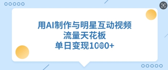 用AI制作与明星互动视频，流量天花板，单日变现多张-梦清网创