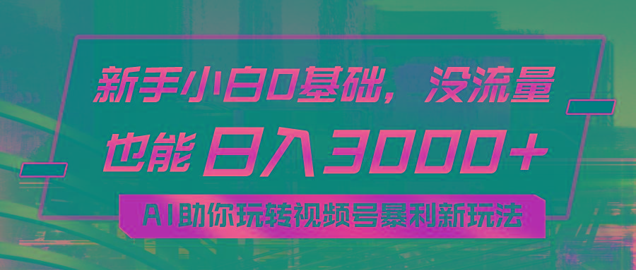 小白0基础，没流量也能日入3000+：AI助你玩转视频号暴利新玩法-梦清网创