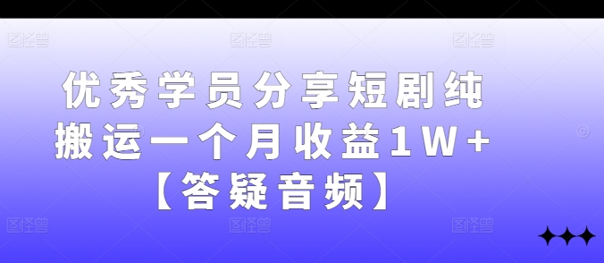 优秀学员分享短剧纯搬运一个月收益1W+【答疑音频】-梦清网创