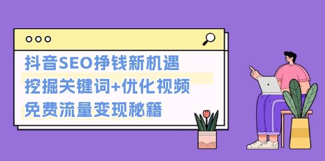 抖音SEO挣钱新机遇：挖掘关键词+优化视频，免费流量变现秘籍-梦清网创