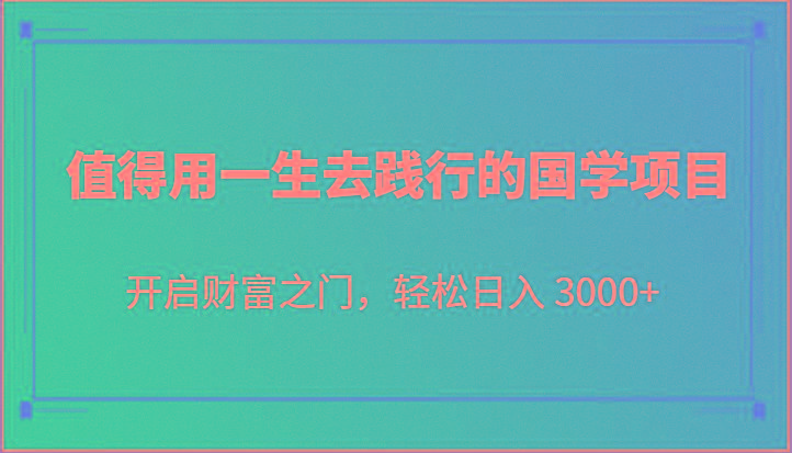 值得用一生去践行的国学项目，开启财富之门，轻松日入 3000+-梦清网创
