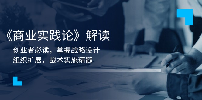 《商业实践论》解读：创业者必读，掌握战略设计，组织扩展，战术实施精髓-梦清网创