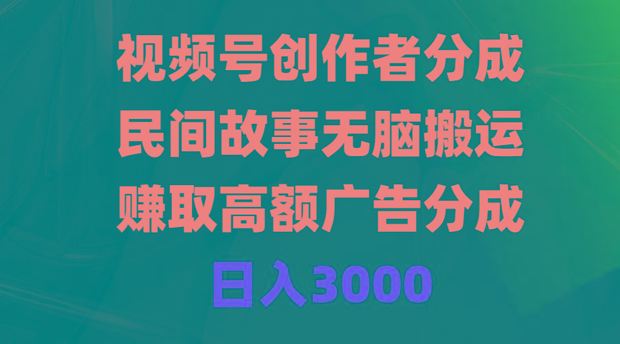 (9390期)视频号创作者分成，民间故事无脑搬运，赚取高额广告分成，日入3000-梦清网创