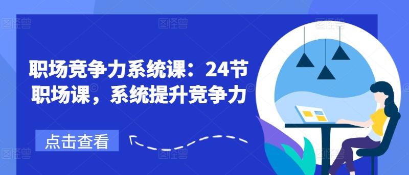 职场竞争力系统课：24节职场课，系统提升竞争力-梦清网创