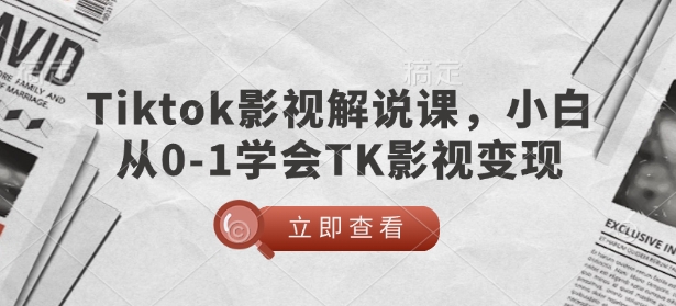 TikTok影视解说课，小白从0-1学会TK影视变现-梦清网创