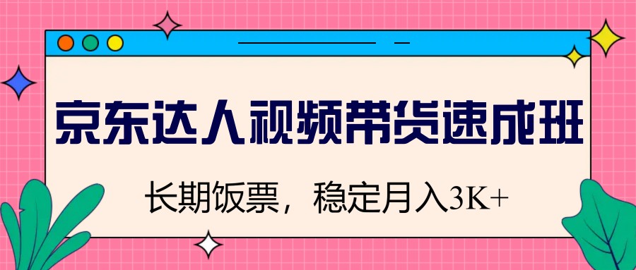 京东达人视频带货速成班，长期饭票，稳定月入3K-梦清网创
