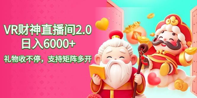 2024最新抖音VR财神直播间2.0日入6000+，礼物收不停，支持矩阵多开，新…-梦清网创