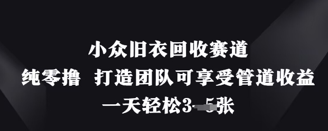 小众旧衣回收赛道，纯零撸 打造团队可享受管道收益，一天轻松3张-梦清网创