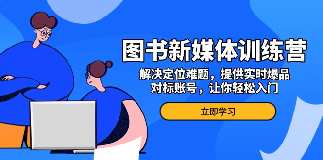 图书新媒体训练营，解决定位难题，提供实时爆品、对标账号，让你轻松入门-梦清网创