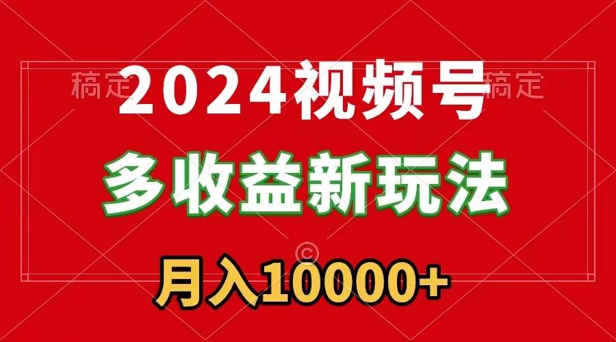 2024视频号多收益新玩法，每天5分钟，月入1w+，新手小白都能简单上手-梦清网创
