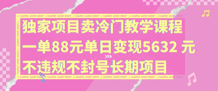 独家项目卖冷门教学课程一单88元单日变现5632元违规不封号长期项目【揭秘】-梦清网创