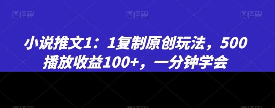 小说推文1：1复制原创玩法，500播放收益100+，一分钟学会【揭秘】-梦清网创