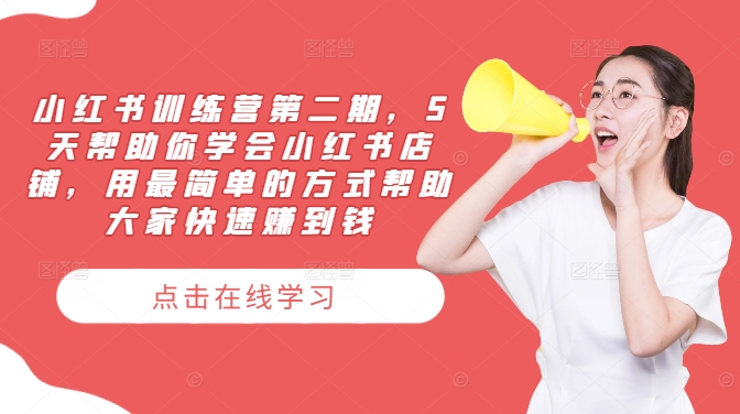 小红书训练营第二期，5天帮助你学会小红书店铺，用最简单的方式帮助大家快速赚到钱-梦清网创