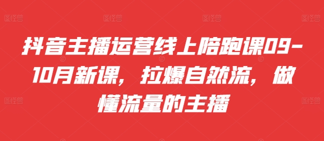 抖音主播运营线上陪跑课09-10月新课，拉爆自然流，做懂流量的主播-梦清网创