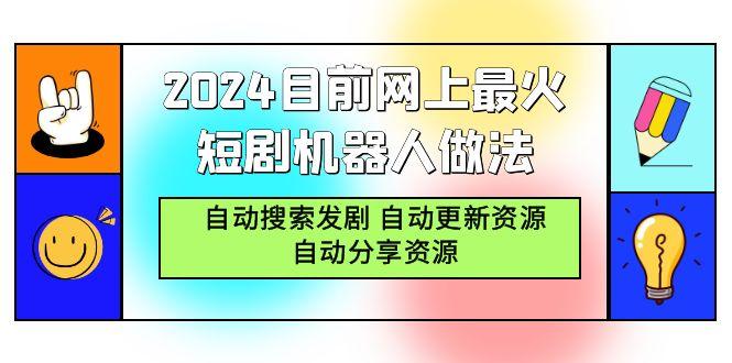 (9293期)2024目前网上最火短剧机器人做法，自动搜索发剧 自动更新资源 自动分享资源-梦清网创