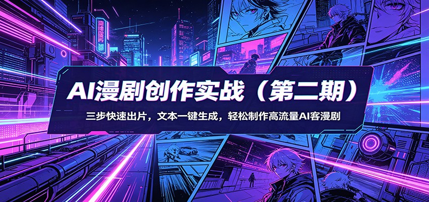 AI漫剧创作实战(第二期):三步快速出片,文本一键生成,轻松制作高流量AI客漫剧-梦清研习社
