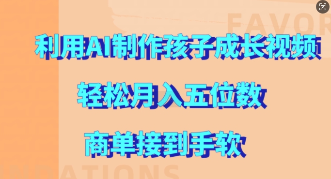 利用AI制作孩子成长视频，轻松月入五位数，商单接到手软【揭秘】-梦清网创