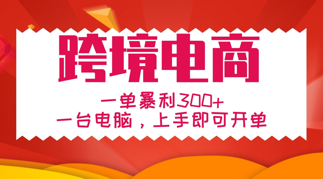 手把手教学跨境电商，一单暴利300+，一台电脑上手即可开单-梦清网创
