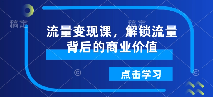 流量变现课，解锁流量背后的商业价值-梦清网创