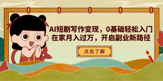 AI短剧写作变现，0基础轻松入门，在家月入过万，开启副业新路径-梦清网创