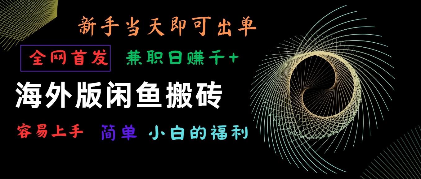 海外版闲鱼搬砖项目，全网首发，容易上手，小白当天即可出单，兼职日赚1000+-梦清网创