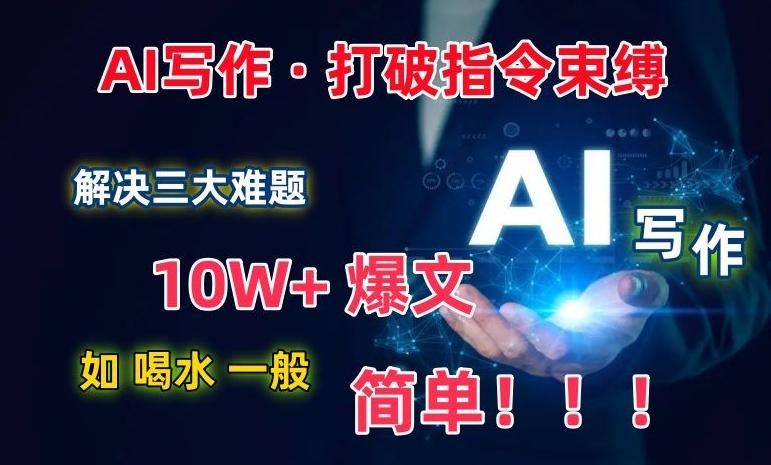 AI写作：解决三大难题，10W+爆文如喝水一般简单，打破指令调教束缚【揭秘】-梦清网创