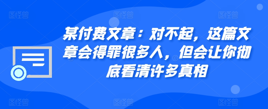 某付费文章：对不起，这篇文章会得罪很多人，但会让你彻底看清许多真相-梦清网创