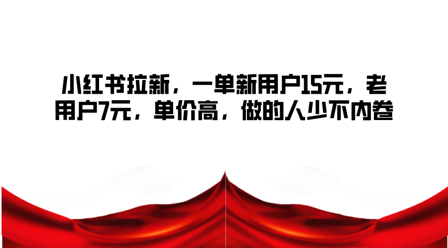 小红书拉新，一单新用户15元，老用户7元，单价高，做的人少不内卷-梦清网创