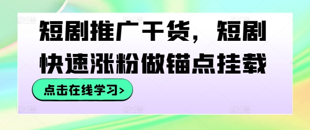 短剧推广干货，短剧快速涨粉做锚点挂载-梦清网创