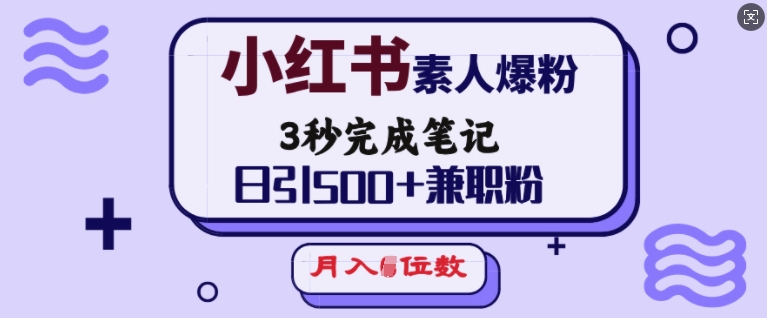 小红书素人爆粉，3秒完成笔记，日引500+兼职粉，月入5位数-梦清网创